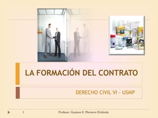 LA FORMACIÓN DEL CONTRATO

                       DERECHO CIVIL VI - USMP


1          Profesor: Gustavo E. Montero Ordinola
 