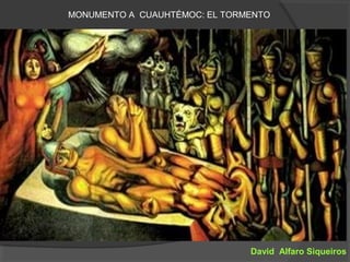 MONUMENTO A CUAUHTÉMOC: EL TORMENTO




                               David Alfaro Siqueiros
 