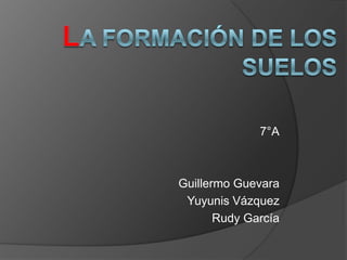 7°A



Guillermo Guevara
 Yuyunis Vázquez
       Rudy García
 