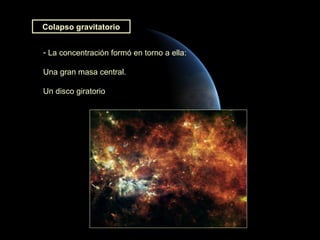 Colapso gravitatorio


- La concentración formó en torno a ella:

Una gran masa central.

Un disco giratorio
 