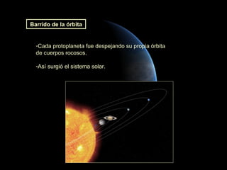Barrido de la órbita


  -Cada protoplaneta fue despejando su propia órbita
  de cuerpos rocosos.

  -Así surgió el sistema solar.
 