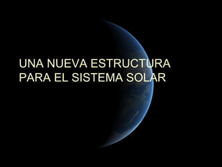 UNA NUEVA ESTRUCTURA
PARA EL SISTEMA SOLAR
 