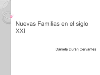 Nuevas Familias en el siglo
XXI

              Daniela Durán Cervantes
 