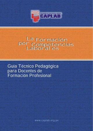 La Formación
    por Competencias
      Laborales


Guía Técnico Pedagógica
para Docentes de
Formación Profesional




            www.caplab.org.pe
 