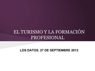 EL TURISMO Y LA FORMACIÓN
PROFESIONAL
ELOS DATOS. 27 DE SEPTIEMBRE 2013
 