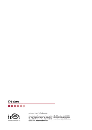 Autor/es: Paula Bello Landesa
Maquetación e Impresión en: Innovación y Cualificación, S.L. © 2004
Pol. Ind. Antequera, Avda. del Romeral, 2 - 29200 ANTEQUERA (Málaga)
Tfno.: 952 70 60 04 Fax: 952 84 55 03 e-mail: innova@antakira.com
página web: www.antakira.com
Créditos
 