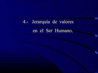 4.- Jerarquía de valores
en el Ser Humano.
 