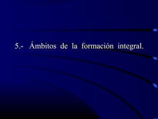 5.- Ámbitos de la formación integral.
 
