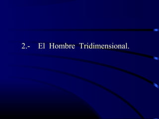 2.- El Hombre Tridimensional.
 