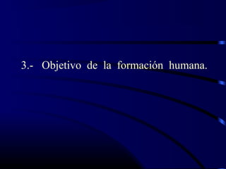 3.- Objetivo de la formación humana.
 