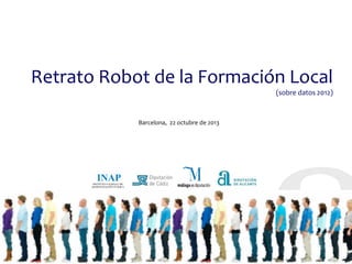 Retrato Robot de la Formación Local
(sobre datos 2012)

Barcelona, 22 octubre de 2013

 