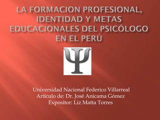 Universidad Nacional Federico Villarreal
 Articulo de: Dr. José Anicama Gómez
      Expositor: Liz Matta Torres
 