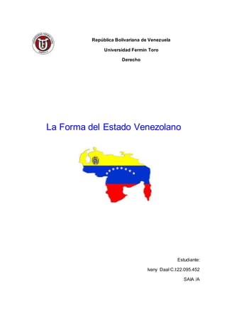 República Bolivariana de Venezuela
Universidad Fermín Toro
Derecho
La Forma del Estado Venezolano
Estudiante:
Ivany Daal C.I:22.095.452
SAIA /A
 