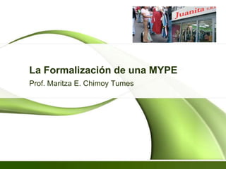 La Formalización de una MYPE Prof. Maritza E. ChimoyTumes 