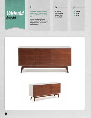 160 cm 
76 cm 
45 cm Sideboard 
Aparador 
Frame in matt lacquered fiberboard 
structure. Doors in american walnut 
wood veneer. Solid american walnut 
legs. 
Estructura en tablero de fibra de 
madera lacado mate. Puertas en chapa 
de nogal americano. Pies en nogal 
americano macizo. 
Ref: T005L14 
Points / Puntos: 789 
Light grey - Walnut 
Gris claro - Nogal 
8 
 