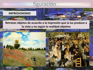 figuración
Retratan objetos de acuerdo a la impresión que la luz produce a
la vista y no según la realidad objetiva
IMPRESIONISMO
 