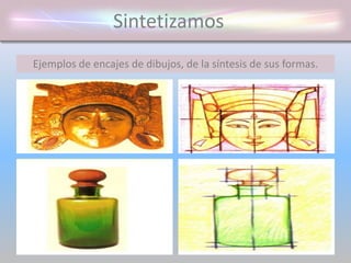 Sintetizamos
Ejemplos de encajes de dibujos, de la síntesis de sus formas.
 