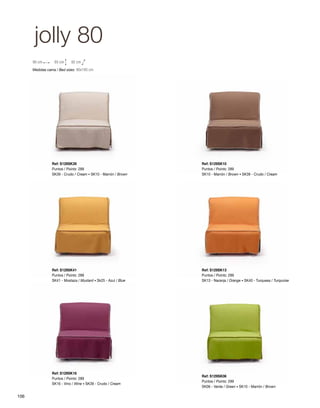 jolly 80 
90 cm 85 cm 92 cm 
Medidas cama / Bed sizes: 90x195 cm 
Ref: S129SK10 
Puntos / Points: 289 
SK10 - Marrón / Brown · SK39 - Crudo / Cream 
Ref: S129SK13 
Puntos / Points: 299 
SK13 - Naranja / Orange · SK40 - Turquesa / Turquoise 
Ref: S129SK06 
Puntos / Points: 299 
SK06 - Verde / Green · SK10 - Marrón / Brown 
Ref: S129SK39 
Puntos / Points: 289 
SK39 - Crudo / Cream · SK10 - Marrón / Brown 
Ref: S129SK41 
Puntos / Points: 289 
SK41 - Mostaza / Mustard · Sk25 - Azul / Blue 
Ref: S129SK16 
Puntos / Points: 289 
SK16 - Vino / Wine · SK39 - Crudo / Cream 
106 
 