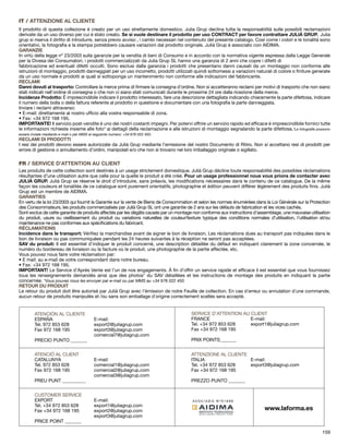 IT / ATTENZIONE AL CLIENTE 
Il prodotto di questa collezione é creato per un uso strettamente domestico. Julia Grup declina tutta la responsabilitá sulle possibili reclamazioni 
derivate da un uso diverso per cui é stato creato. Se si vuole destinare il prodotto per uso CONTRACT per favore contrattare JULIÀ GRUP. Julia 
grup si riserva il diritto di introdurre, senza previo avviso , i cambi necessari nel contenuto del presente catalogo. Cosi come i colori e le tonalitá sono 
orientativi, la fotografia e la stampa potrebbero causare variazioni dal prodotto originale. Julià Grup é associato con AIDIMA. 
GARANZIE 
In virtú della legge nº 23/2003 sulla garanzie per la vendita di beni di Consumo e in accordo con la normativa vigente espressa dalla Legge Generale 
per la Divesa dei Consumatori, i prodotti commercializzati da Julia Grup SL hanno una garanzia di 2 anni che copre i difetti di 
fabbricazione ed eventuali difetti occulti. Sono esclusi dalla garanzia i prodotti che presentano danni causati da un montaggio non conforme alle 
istruzioni di montaggio, prodotti danneggiati per un uso incorretto, prodotti utilizzati quindi sottomessi a variazioni naturali di colore o finiture generate 
da un uso normale e prodotti ai quali si sottoponga un mantenimento non conforme alle indicazioni del fabbricante. 
RECLAMI 
Danni dovuti al trasporto: Controllare la merce prima di firmare la consegna d’ordine. Non si accetteranno reclami per motivi di trasporto che non siano 
stati indicati nell’ordine di consegna o che non ci siano stati comunicati durante le prossime 24 ore dalla ricezione della merce. 
Incidenze Prodotto: É imprescindibile indicare il prodotto interessato, fare una descrizione dettagliata indicando chiaramente la parte difettosa, indicare 
il numero della bolla o della fattura referente al prodotto in questione e documentare con una fotografia la parte danneggiata. 
Inviare i reclami attraverso: 
• E-mail: direttamente al nostro ufficio alla vostra responsabile di zona. 
• Fax: +34 972 168 195. 
IMPORTANTE! Il servizio post-vendite é uno dei nostri costanti impegni. Per potervi offrire un servizio rapido ed efficace é imprescindibile fornirci tutte 
le informazioni richieste insieme alle foto* ai dettagli della reclamazione e alle istruzioni di montaggio segnalando la parte difettosa.*Le fotografie possono 
essere inviate mediante e-mail o per MMS al seguente numero: +34 676 022 450. 
RECLAMI DI PRODOTTI 
I resi dei prodotti devono essere autorizzate da Julià Grup mediante l’emissione del nostro Documento di Ritiro. Non si accettano resi di prodotti per 
errore di gestione o annullamento d’ordini, manipolati e/o che non si trovano nel loro imballaggio originale o sigillato. 
FR / SERVICE D’ATTENTION AU CLIENT 
Les produits de cette collection sont destinés à un usage strictement domestique. Julià Grup décline toute responsabilité des possibles réclamations 
résultantes d’une utilisation autre que celle pour la quelle le produit a été créé. Pour un usage professionnel nous vous prions de contacter avec 
JULIÀ GRUP. Julià Grup se réserve le droit d’introduire, sans préavis, les modifications nécessaires dans le contenu de ce catalogue. De la même 
façon les couleurs et tonalités de ce catalogue sont purement orientatifs, photographie et édition peuvent différer légèrement des produits finis. Julià 
Grup est un membre de AIDIMA. 
GARANTIES 
En vertu de la loi 23/2003 qui fournit la Garantie sur la vente de Biens de Consommation et selon les normes énumérées dans la Loi Générale sur la Protection 
des Consommateurs, les produits commercialisés par Julià Grup SL ont une garantie de 2 ans sur les défauts de fabrication et les vices cachés. 
Sont exclus de cette garantie de produits affectés par les dégâts causés par un montage non conforme aux instructions d’assemblage, une mauvaise utilisation 
du produit, usure ou vieillissement du produit ou variations naturelles de couleur/texture typique des conditions normales d’utilisation, l’utilisation et/ou 
maintenance ne pas conformes aux spécifications du fabricant. 
RÉCLAMATIONS 
Incidence dans le transport: Vérifiez la marchandise avant de signer le bon de livraison. Les réclamations dues au transport pas indiquées dans le 
bon de livraison ou pas communiquées pendant les 24 heures suivantes à la réception ne seront pas acceptées. 
SAV du produit: Il est essentiel d’indiquer le produit concerné, une description détaillée du défaut en indiquant clairement la zone concernée, le 
numéro du bordereau de livraison ou la facture où le produit, une photographie de la partie affectée, etc. 
Vous pouvez nous faire votre réclamation par: 
• E mail: au e-mail de votre correspondant dans notre bureau. 
• Fax: +34 972 168 195. 
IMPORTANT! Le Service d’Après Vente est l’un de nos engagements. À fin d’offrir un service rapide et efficace il est essentiel que vous fournissez 
tous les renseignements demandés ainsi que des photos* du SAV détaillées et les instructions de montage des produits en indiquant la partie 
concernée. *Vous pouvez nous les envoyer par e-mail ou par MMS au +34 676 022 450. 
RETOUR DU PRODUIT 
Le retour du produit doit être autorisé par Julià Grup avec l’émission de notre Feuille de collection. En cas d´erreur ou annulation d´une commande, 
aucun retour de produits manipulés et /ou sans son emballage d´origine correctement scellés sera accepté. 
ATENCIÓN AL CLIENTE 
ESPAÑA E-mail: 
Tel. 972 853 628 export2@juliagrup.com 
Fax 972 168 195 export3@juliagrup.com 
comercial7@juliagrup.com 
PRECIO PUNTO _______ 
ATENCIÓ AL CLIENT 
CATALUNYA E-mail: 
Tel. 972 853 628 comercial1@juliagrup.com 
Fax 972 168 195 comercial2@juliagrup.com 
comercial3@juliagrup.com 
PREU PUNT __________ 
CUSTOMER SERVICE 
EXPORT E-mail: 
Tel. +34 972 853 628 export1@juliagrup.com 
Fax +34 972 168 195 export2@juliagrup.com 
export3@juliagrup.com 
PRICE POINT _______ 
SERVICE D’ATTENTION AU CLIENT 
FRANCE E-mail: 
Tel. +34 972 853 628 export1@juliagrup.com 
Fax +34 972 168 195 
PRIX POINTS_______ 
ATTENZIONE AL CLIENTE 
ITALIA E-mail: 
Tel. +34 972 853 628 export3@juliagrup.com 
Fax +34 972 168 195 
PREZZO PUNTO _______ 
www.laforma.es 
159 
 