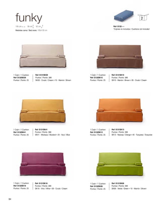funky 
195 cm 90 cm 92 cm 
Medidas cama / Bed sizes: 195x130 cm 
Ref: S131SK39 
Puntos / Points: 389 
SK39 - Crudo / Cream · 10 - Marrón / Brown 
2 
Ref: S131SK10 
Puntos / Points: 389 
SK10 - Marrón / Brown · 39 - Crudo / Cream 
Ref: S131SK13 
Puntos / Points: 399 
SK13 - Naranja / Orange · 40 - Turquesa / Turquoise 
Ref: S131SK06 
Puntos / Points: 399 
SK06 - Verde / Green · 10 - Marrón / Brown 
Ref: S131SK41 
Puntos / Points: 389 
SK41 - Mostaza / Mustard · 25 - Azul / Blue 
Ref: S131SK16 
Puntos / Points: 389 
SK16 - Vino / Wine · 39 - Crudo / Cream 
1 Cojín / 1 Cushion: 
Ref: S132SK39 
Puntos / Points: 25 
1 Cojín / 1 Cushion: 
Ref: S132SK10 
Puntos / Points: 25 
1 Cojín / 1 Cushion: 
Ref: S132SK13 
Puntos / Points: 25 
1 Cojín / 1 Cushion: 
Ref: S132SK06 
Puntos / Points: 25 
1 Cojín / 1 Cushion: 
Ref: S132SK41 
Puntos / Points: 25 
1 Cojín / 1 Cushion: 
Ref: S132SK16 
Puntos / Points: 25 
Ref: S132---- 
*Cojines no incluidos / Cushions not included 
84 
 
