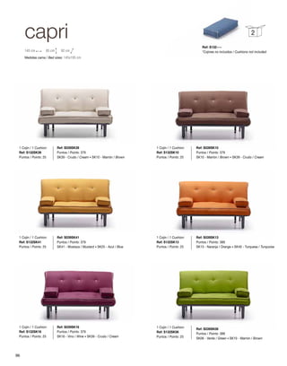 capri 
145 cm 85 cm 92 cm 
Medidas cama / Bed sizes: 145x195 cm 
2 
Ref: S039SK13 
Puntos / Points: 389 
SK13 - Naranja / Orange · SK40 - Turquesa / Turquoise 
Ref: S039SK39 
Puntos / Points: 379 
SK39 - Crudo / Cream · SK10 - Marrón / Brown 
Ref: S039SK41 
Puntos / Points: 379 
SK41 - Mostaza / Mustard · SK25 - Azul / Blue 
Ref: S039SK06 
Puntos / Points: 389 
SK06 - Verde / Green · SK10 - Marrón / Brown 
Ref: S039SK16 
Puntos / Points: 379 
SK16 - Vino / Wine · SK39 - Crudo / Cream 
Ref: S039SK10 
Puntos / Points: 379 
SK10 - Marrón / Brown · SK39 - Crudo / Cream 
1 Cojín / 1 Cushion: 
Ref: S132SK39 
Puntos / Points: 25 
1 Cojín / 1 Cushion: 
Ref: S132SK41 
Puntos / Points: 25 
1 Cojín / 1 Cushion: 
Ref: S132SK16 
Puntos / Points: 25 
1 Cojín / 1 Cushion: 
Ref: S132SK10 
Puntos / Points: 25 
1 Cojín / 1 Cushion: 
Ref: S132SK13 
Puntos / Points: 25 
1 Cojín / 1 Cushion: 
Ref: S132SK06 
Puntos / Points: 25 
Ref: S132---- 
*Cojines no incluidos / Cushions not included 
96 
 