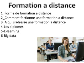 1_Forme de formation a distance
2_Comment foctionne une formation a distance
3_A qui s’adresse une formation a distance
4-Les diplomes
5-E-learning
6-Big data
 