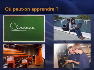 Où peut-on apprendre ?
 