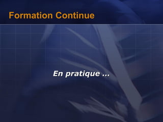 Formation Continue
En pratique …
 