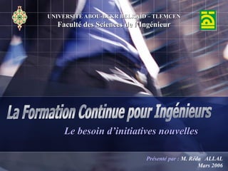 Le besoin d’initiatives nouvelles
UNIVERSITÉ ABOU-BEKR BELKAÏD – TLEMCEN
Faculté des Sciences de l’Ingénieur
Présenté par : M. Réda ALLAL
Mars 2006
 