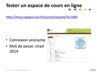 Sarah Clerquin – Montpellier SupAgro - 2014
Tester un espace de cours en ligne
• Connexion anonyme
• Mot de passe: cirad
2...