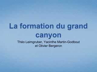 La formation du grand canyon Théo Leimgruber, Yacinthe Martin-Godbout  et Olivier Bergeron 