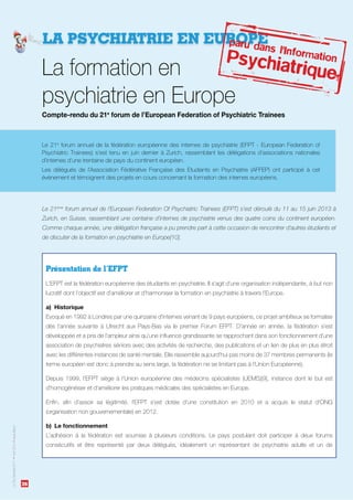 26
LePsyDéchaînéN°11Avril2014www.affep.fr
LA PSYCHIATRIE EN EUROPE
Compte-rendu du 21e
forum de l’European Federation of Psychiatric Trainees
Le 21ème
forum annuel de l’European Federation Of Psychiatric Trainees (EFPT) s’est déroulé du 11 au 15 juin 2013 à
Zurich, en Suisse, rassemblant une centaine d’internes de psychiatrie venus des quatre coins du continent européen.
Comme chaque année, une délégation française a pu prendre part à cette occasion de rencontrer d’autres étudiants et
de discuter de la formation en psychiatrie en Europe[10].
Présentation de l’EFPT
a) Historique
b) Le fonctionnement
paru dans l'InformationPsychiatrique
26
LePsyDéchaînéN°11Avril2014www.affep.fr
 