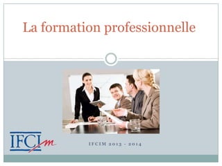 La formation professionnelle

IFCIM 2013 - 2014

 
