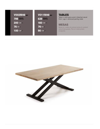 TABLES
POINTS
PUNTOS
POINTS
PUNTOS
REF REFV002M46 V011M46
799 639
200 CM 160 CM
76CM 76CM
100 CM 90 CM
Mesas en madera de acacia maciza en acabado
natural blanqueado. Pies en metal pintado
envejecido.
Tables in solid acacia wood in bleached natural
finish. Legs in distressed painting metal.
MESAS
 