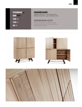 HIGHBOARD
POINTS
PUNTOS
REFV008M46
899
120 CM
140CM
40 CM
Aparador con puertas, en madera de acacia
maciza en acabado natural blanqueado. Pies en
metal pintado envejecido.
Highboard with doors, in solid acacia wood in
bleached natural finish. Legs in distressed metal.
APARADOR ALTO
34-VITA 35
 