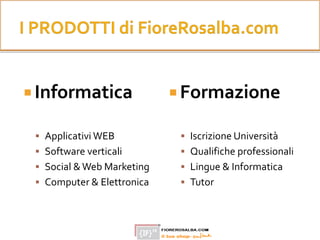  Informatica
 Applicativi WEB
 Software verticali
 Social & Web Marketing
 Computer & Elettronica
 Formazione
 Iscrizione Università
 Qualifiche professionali
 Lingue & Informatica
 Tutor
 