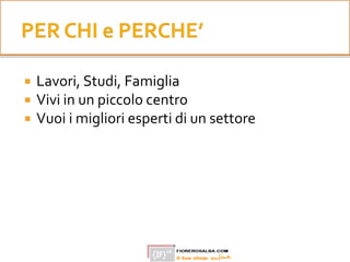  Lavori, Studi, Famiglia
 Vivi in un piccolo centro
 Vuoi i migliori esperti di un settore
 