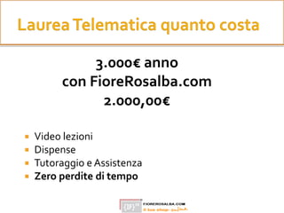 3.000€ anno
con FioreRosalba.com
2.000,00€
 Video lezioni
 Dispense
 Tutoraggio e Assistenza
 Zero perdite di tempo
 