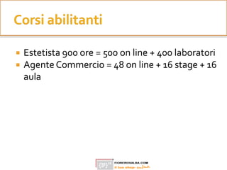  Estetista 900 ore = 500 on line + 400 laboratori
 Agente Commercio = 48 on line + 16 stage + 16
aula
 