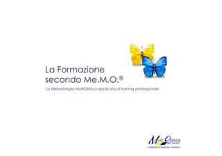 La Formazione
secondo Me.M.O.®
La Metodologia MultiOlistica applicata al training professionale




                                                         Creatività e Business. Insieme.
 