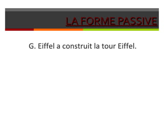 LA FORME PASSIVELA FORME PASSIVE
G. Eiffel a construit la tour Eiffel.
 