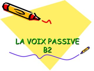 LA VOIX PASSIVELA VOIX PASSIVE
B2B2
 