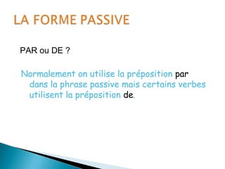 PAR ou DE ?
Normalement on utilise la préposition par
dans la phrase passive mais certains verbes
utilisent la préposition de.
 