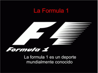 La Formula 1 La formula 1 es un deporte mundialmente conocido  