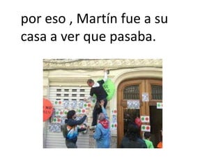 por eso , Martín fue a su
casa a ver que pasaba.
 