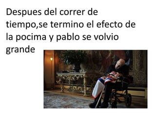 Despues del correr de
tiempo,se termino el efecto de
la pocima y pablo se volvio
grande
 