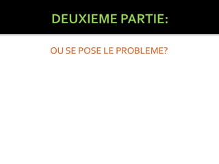 OU SE POSE LE PROBLEME?
 