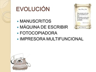 EVOLUCIÓN

 MANUSCRITOS
 MÁQUINA DE ESCRIBIR
 FOTOCOPIADORA
 IMPRESORA MULTIFUNCIONAL
 