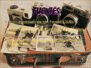 • http://es.wikipedia.org/wiki/Fotograf%C3%ADa

• http://mecfunnet.faii.etsii.upm.es/difraccion/camera.h
  tml

• http://www.swingalia.com/fotografia/historia-de-la-
  fotografia.php
 