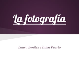 La fotografía
Laura Benítez e Inma Puerto

 
